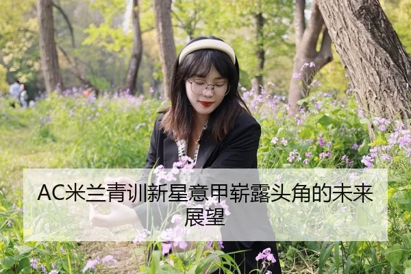 AC米兰青训新星意甲崭露头角的未来展望